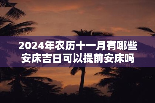 2025年农历十一月有哪些安床吉日可以提前安床吗