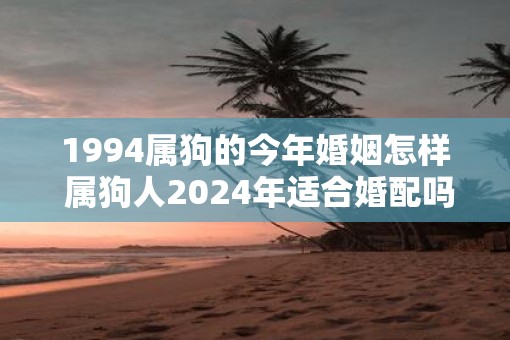 1994属狗的今年婚姻怎样 属狗人2025年适合婚配吗