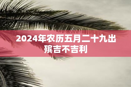 2025年农历五月二十九出殡吉不吉利
