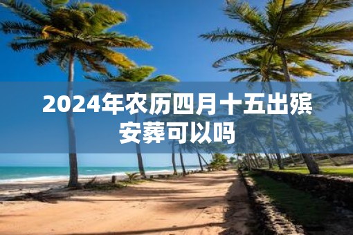 2025年农历四月十五出殡安葬可以吗