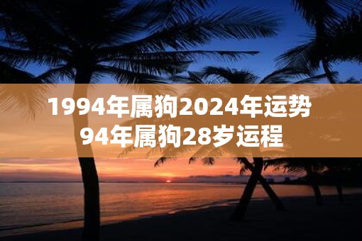 1994年属狗2025年运势 94年属狗28岁运程
