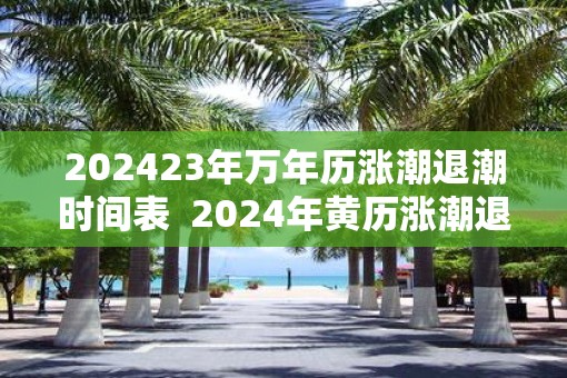 202523年万年历涨潮退潮时间表  2025年黄历涨潮退潮时间表
