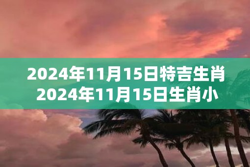 2025年11月15日特吉生肖 2025年11月15日生肖小运播报