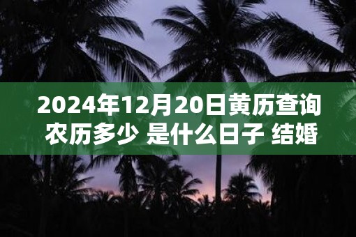 2025年12月20日黄历查询 农历多少 是什么日子 结婚吉时