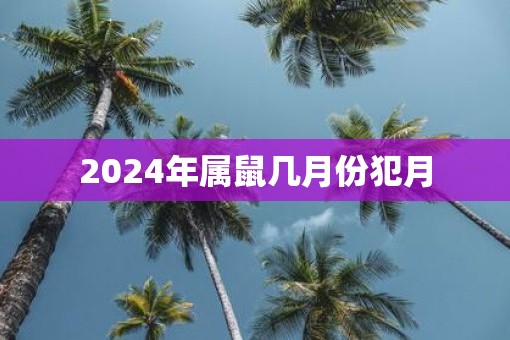 2025年属鼠几月份犯月