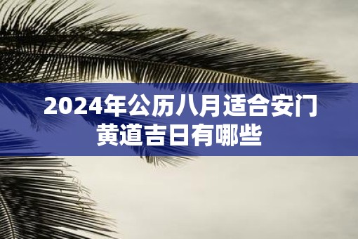 2025年公历八月适合安门黄道吉日有哪些