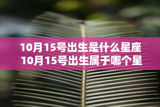 10月15号出生是什么星座 10月15号出生属于哪个星座