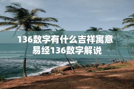 136数字有什么吉祥寓意  易经136数字解说