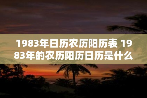1983年日历农历阳历表 1983年的农历阳历日历是什么