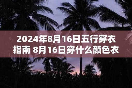 2025年8月16日五行穿衣指南 8月16日穿什么颜色衣服最旺运
