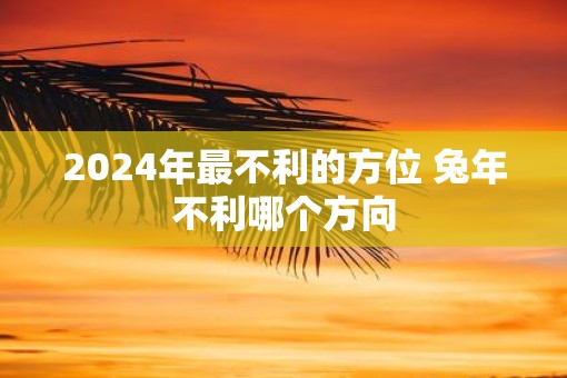 2025年最不利的方位 蛇年不利哪个方向