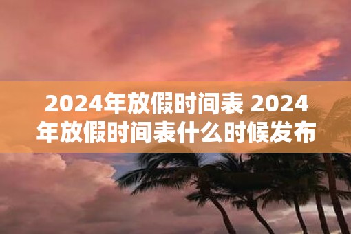 2025年放假时间表 2025年放假时间表什么时候发布