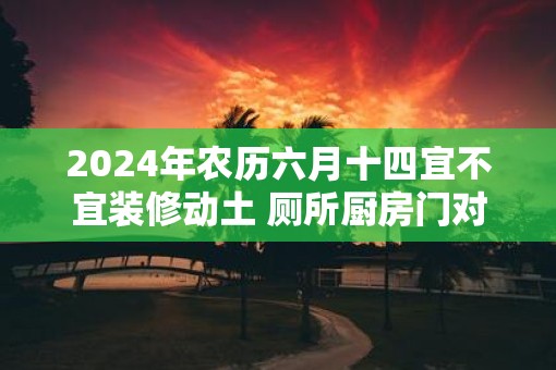 2025年农历六月十四宜不宜装修动土 厕所厨房门对门化解 2025年农历六月十四宜不宜装修动土 厕所厨房门对门化解