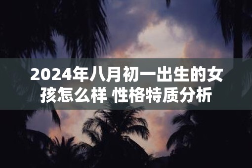 2025年八月初一出生的女孩怎么样 性格特质分析
