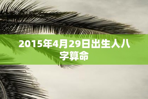 2015年4月29日出生人八字算命