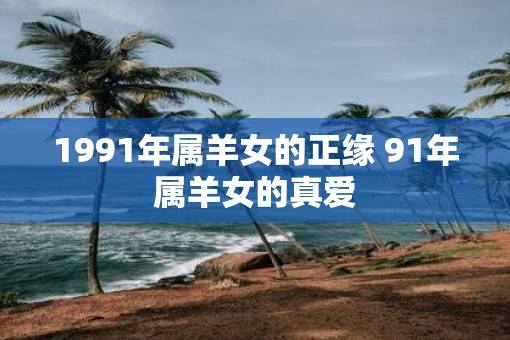 1991年属羊女的正缘 91年属羊女的真爱