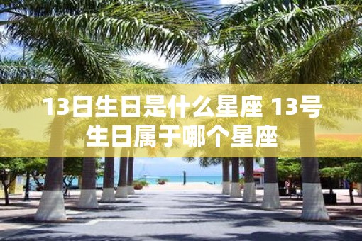 13日生日是什么星座 13号生日属于哪个星座