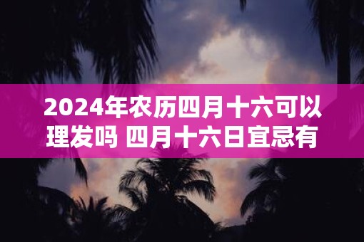 2025年农历四月十六可以理发吗 四月十六日宜忌有哪些