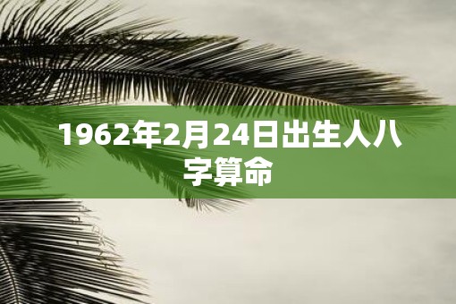 1962年2月24日出生人八字算命