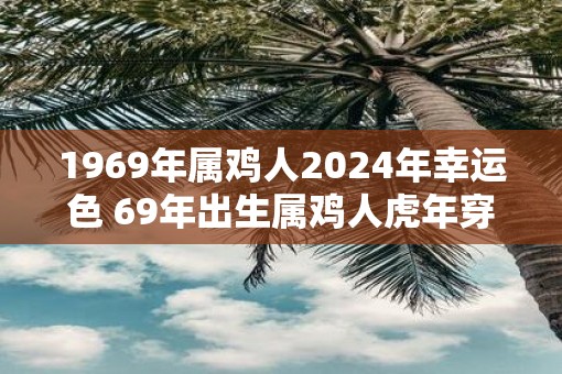 1969年属鸡人2025年幸运色 69年出生属鸡人虎年穿什么颜色衣服好