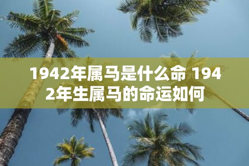 1942年属马是什么命 1942年生属马的命运如何