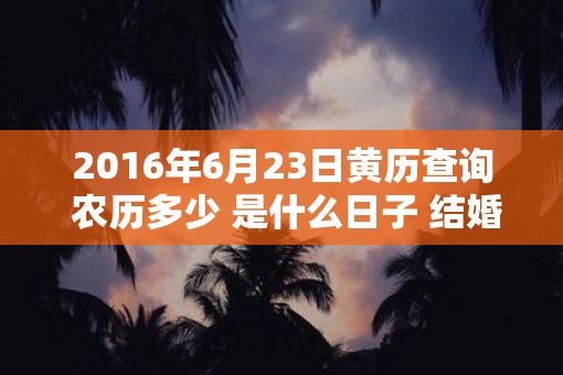 2016年6月23日黄历查询 农历多少 是什么日子 结婚吉时