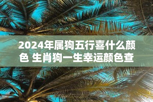 2025年属狗五行喜什么颜色 生肖狗一生幸运颜色查询