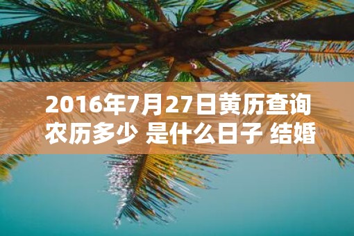 2016年7月27日黄历查询 农历多少 是什么日子 结婚吉时