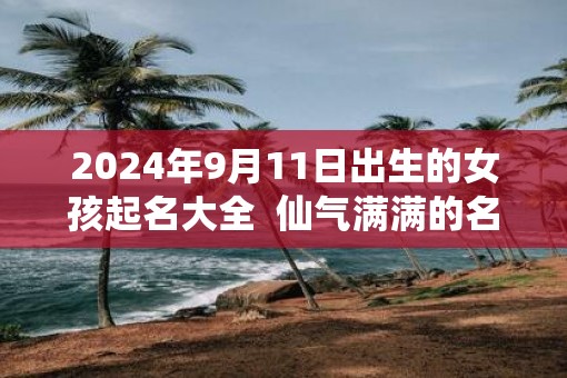 2025年9月11日出生的女孩起名大全  仙气满满的名字