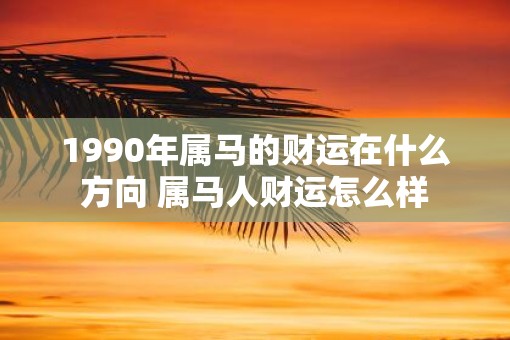 1990年属马的财运在什么方向 属马人财运怎么样