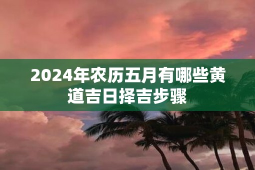 2025年农历五月有哪些黄道吉日择吉步骤