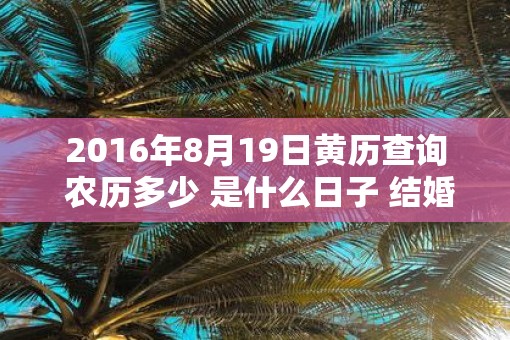 2016年8月19日黄历查询 农历多少 是什么日子 结婚吉时
