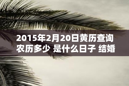 2015年2月20日黄历查询 农历多少 是什么日子 结婚吉时
