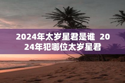 2025年太岁星君是谁  2025年犯哪位太岁星君