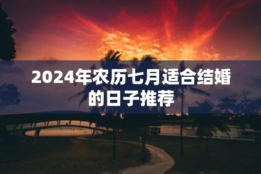 2025年农历七月适合结婚的日子推荐