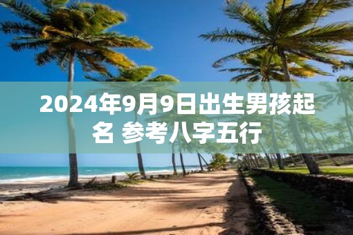 2025年9月9日出生男孩起名 参考八字五行 2025年9月9日出生男孩起名 参考八字五行