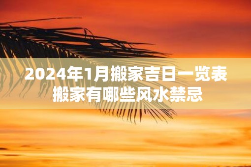 2025年1月搬家吉日一览表 搬家有哪些风水禁忌