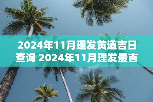 2025年11月理发黄道吉日查询 2025年11月理发最吉利的日子