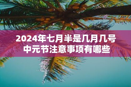 2025年七月半是几月几号 中元节注意事项有哪些