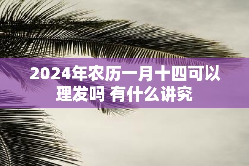 2025年农历一月十四可以理发吗 有什么讲究