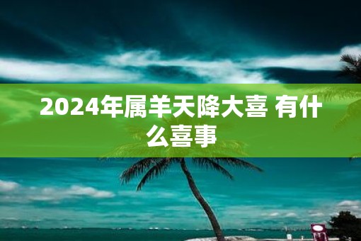 2025年属羊天降大喜 有什么喜事