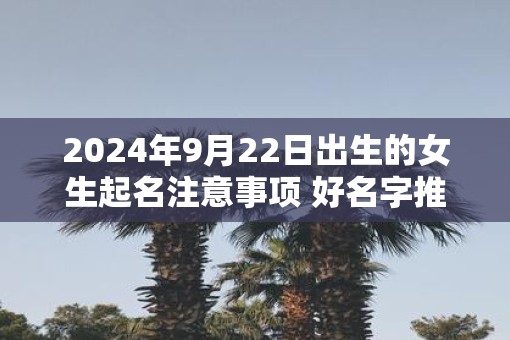 2025年9月22日出生的女生起名注意事项 好名字推荐