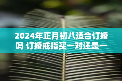 2025年正月初八适合订婚吗 订婚戒指买一对还是一个