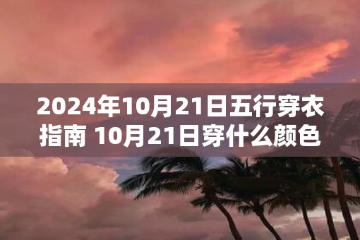2025年10月21日五行穿衣指南 10月21日穿什么颜色衣服