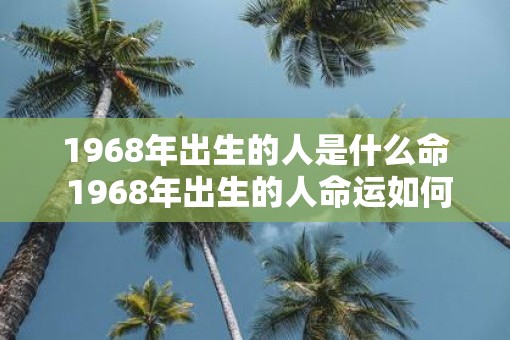 1968年出生的人是什么命 1968年出生的人命运如何