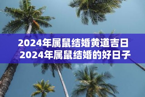 2025年属鼠结婚黄道吉日  2025年属鼠结婚的好日子