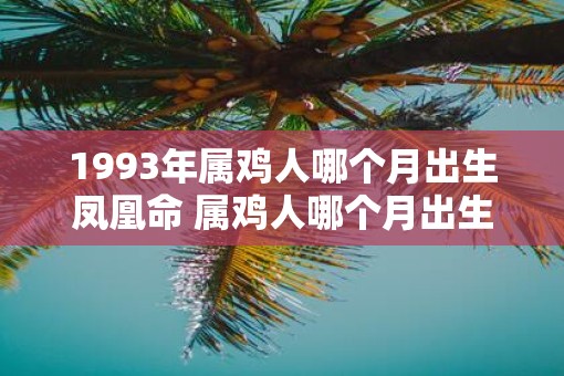 1993年属鸡人哪个月出生凤凰命 属鸡人哪个月出生命好