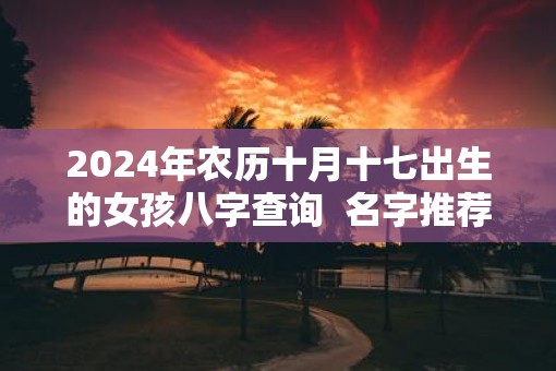 2025年农历十月十七出生的女孩八字查询  名字推荐