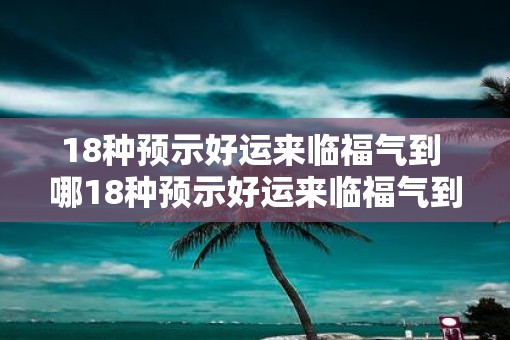 18种预示好运来临福气到 哪18种预示好运来临福气到