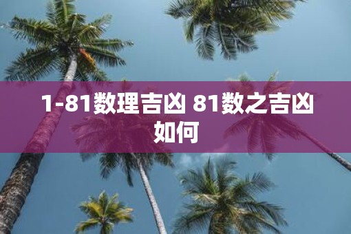 1-81数理吉凶 81数之吉凶如何 1-81数理吉凶 81数之吉凶如何